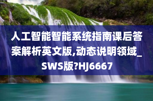 人工智能智能系统指南课后答案解析英文版,动态说明领域_SWS版?HJ6667