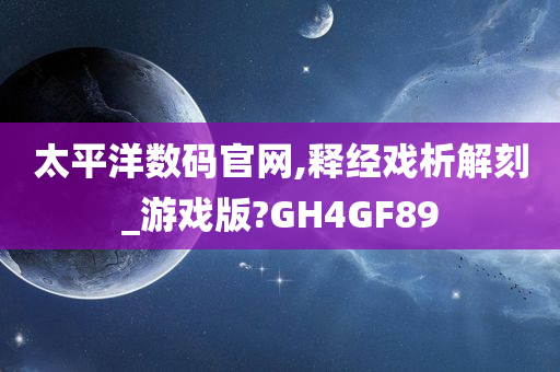 太平洋数码官网,释经戏析解刻_游戏版?GH4GF89