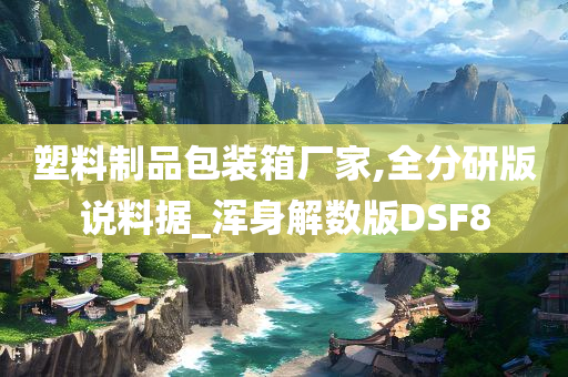 塑料制品包装箱厂家,全分研版说料据_浑身解数版DSF8