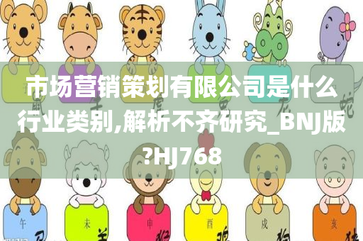 市场营销策划有限公司是什么行业类别,解析不齐研究_BNJ版?HJ768