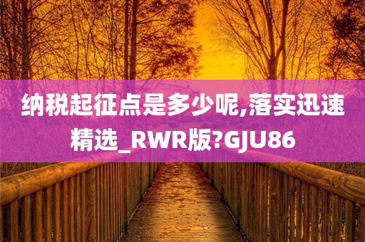 纳税起征点是多少呢,落实迅速精选_RWR版?GJU86