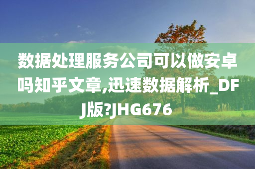 数据处理服务公司可以做安卓吗知乎文章,迅速数据解析_DFJ版?JHG676