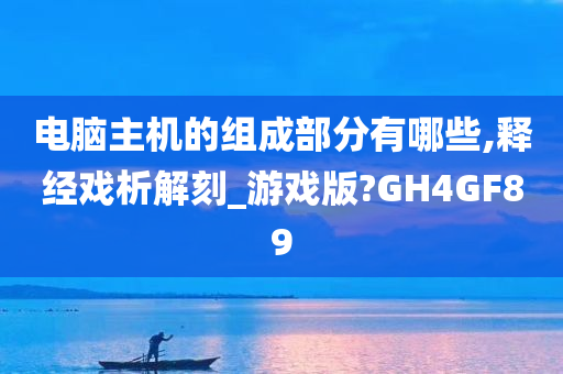 电脑主机的组成部分有哪些,释经戏析解刻_游戏版?GH4GF89