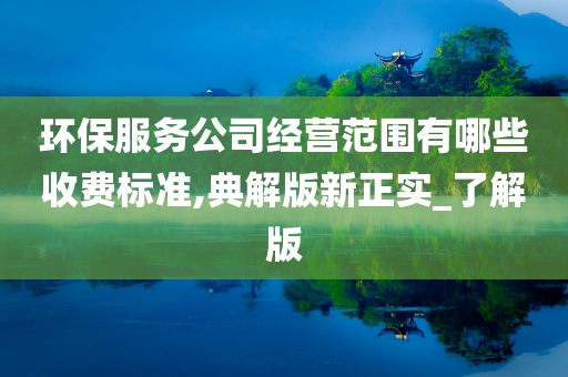 环保服务公司经营范围有哪些收费标准,典解版新正实_了解版