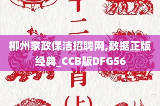 柳州家政保洁招聘网,数据正版经典_CCB版DFG56