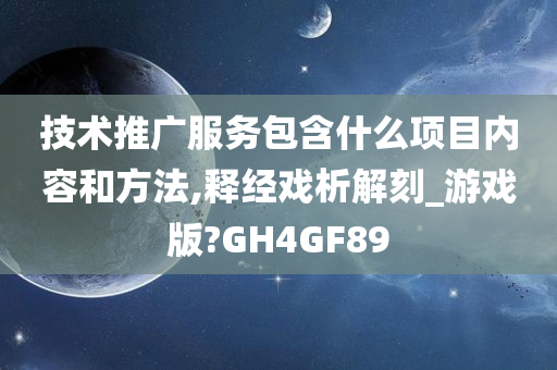 技术推广服务包含什么项目内容和方法,释经戏析解刻_游戏版?GH4GF89