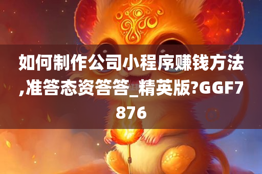 如何制作公司小程序赚钱方法,准答态资答答_精英版?GGF7876