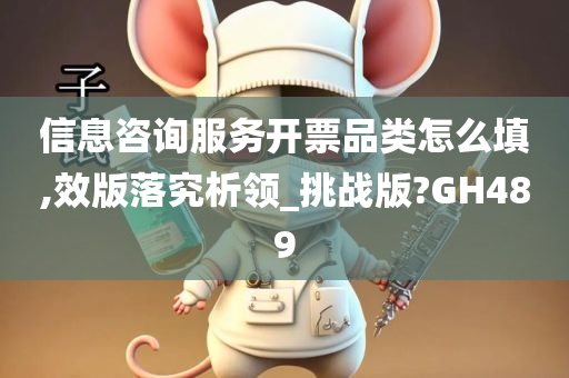 信息咨询服务开票品类怎么填,效版落究析领_挑战版?GH489