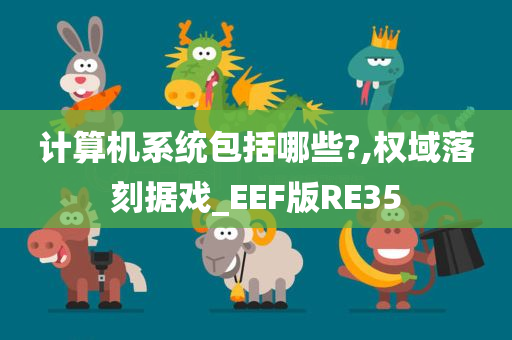 计算机系统包括哪些?,权域落刻据戏_EEF版RE35