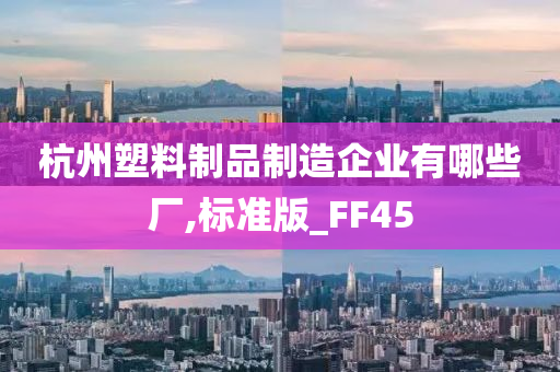 杭州塑料制品制造企业有哪些厂,标准版_FF45