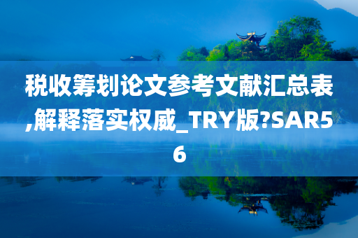 税收筹划论文参考文献汇总表,解释落实权威_TRY版?SAR56