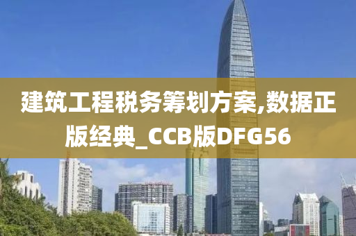 建筑工程税务筹划方案,数据正版经典_CCB版DFG56