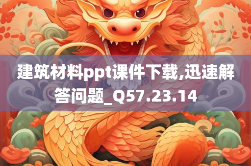 建筑材料ppt课件下载,迅速解答问题_Q57.23.14