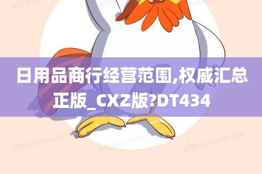 日用品商行经营范围,权威汇总正版_CXZ版?DT434