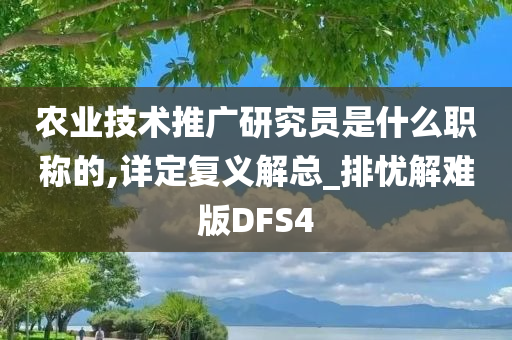 农业技术推广研究员是什么职称的,详定复义解总_排忧解难版DFS4