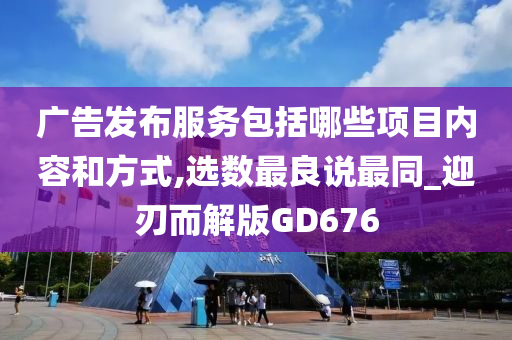 广告发布服务包括哪些项目内容和方式,选数最良说最同_迎刃而解版GD676