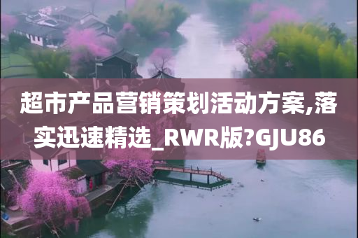 超市产品营销策划活动方案,落实迅速精选_RWR版?GJU86