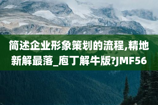 简述企业形象策划的流程,精地新解最落_庖丁解牛版?JMF56