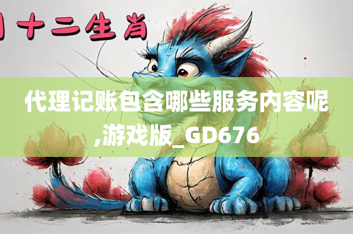 代理记账包含哪些服务内容呢,游戏版_GD676