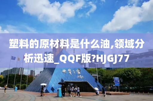 塑料的原材料是什么油,领域分析迅速_QQF版?HJGJ77