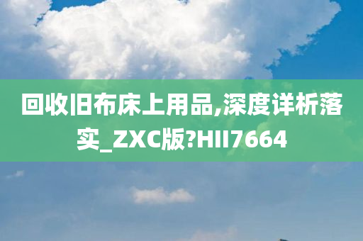 回收旧布床上用品,深度详析落实_ZXC版?HII7664