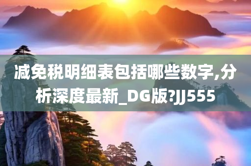 减免税明细表包括哪些数字,分析深度最新_DG版?JJ555