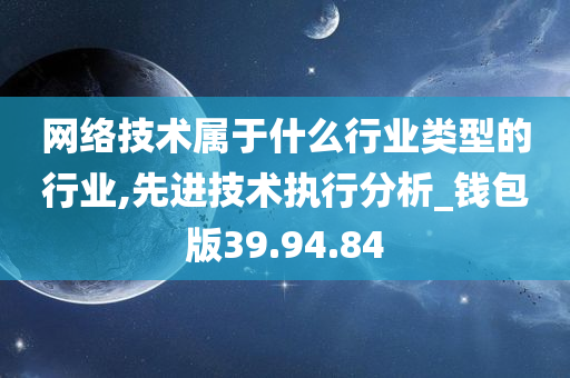 网络技术属于什么行业类型的行业,先进技术执行分析_钱包版39.94.84