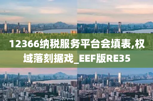 12366纳税服务平台会填表,权域落刻据戏_EEF版RE35