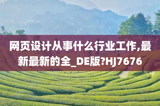 网页设计从事什么行业工作,最新最新的全_DE版?HJ7676