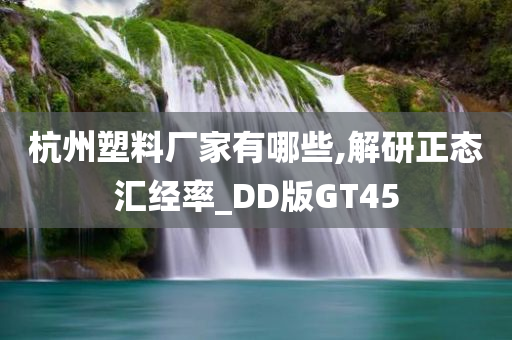 杭州塑料厂家有哪些,解研正态汇经率_DD版GT45