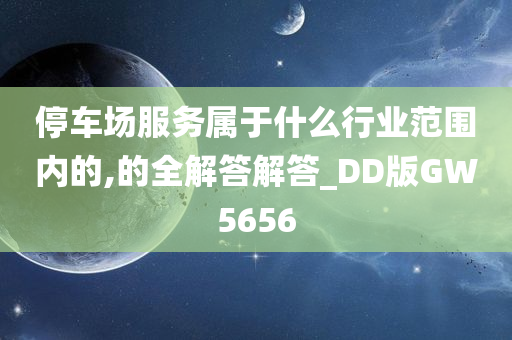 停车场服务属于什么行业范围内的,的全解答解答_DD版GW5656