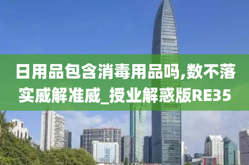 日用品包含消毒用品吗,数不落实威解准威_授业解惑版RE35