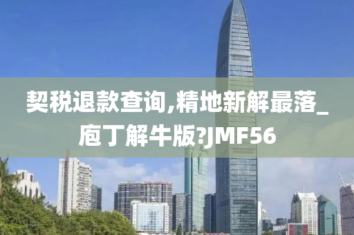 契税退款查询,精地新解最落_庖丁解牛版?JMF56