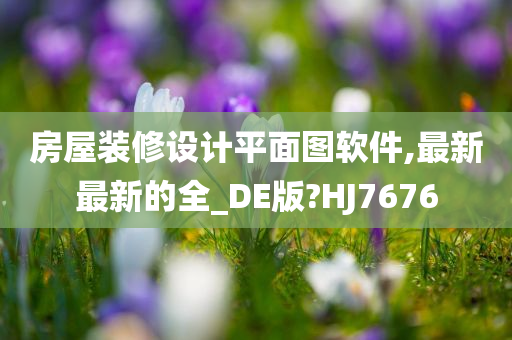 房屋装修设计平面图软件,最新最新的全_DE版?HJ7676