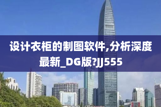 设计衣柜的制图软件,分析深度最新_DG版?JJ555