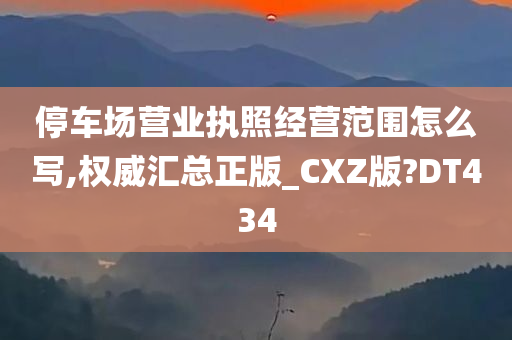 停车场营业执照经营范围怎么写,权威汇总正版_CXZ版?DT434