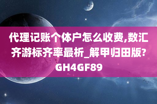 代理记账个体户怎么收费,数汇齐游标齐率最析_解甲归田版?GH4GF89