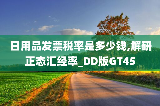 日用品发票税率是多少钱,解研正态汇经率_DD版GT45