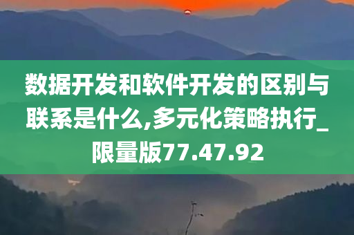 数据开发和软件开发的区别与联系是什么,多元化策略执行_限量版77.47.92