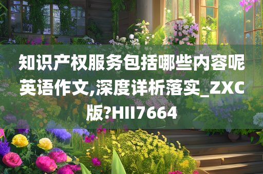 知识产权服务包括哪些内容呢英语作文,深度详析落实_ZXC版?HII7664