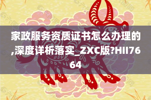 家政服务资质证书怎么办理的,深度详析落实_ZXC版?HII7664