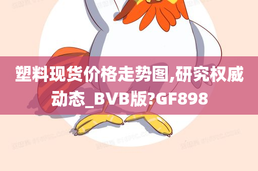 塑料现货价格走势图,研究权威动态_BVB版?GF898