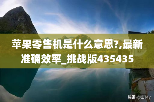 苹果零售机是什么意思?,最新准确效率_挑战版435435