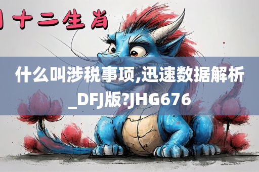 什么叫涉税事项,迅速数据解析_DFJ版?JHG676