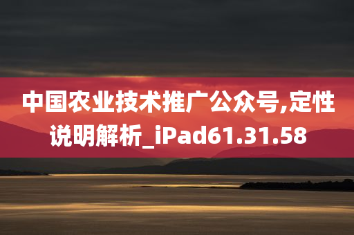 中国农业技术推广公众号,定性说明解析_iPad61.31.58