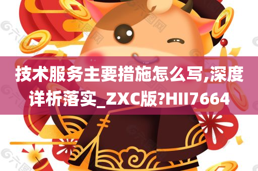 技术服务主要措施怎么写,深度详析落实_ZXC版?HII7664