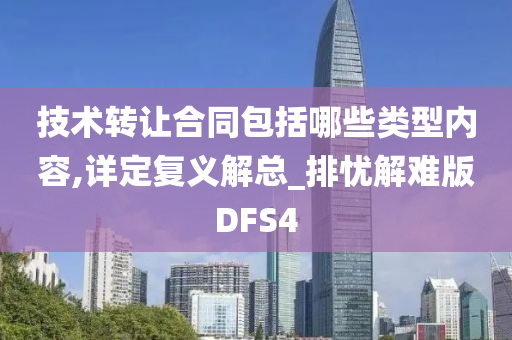 技术转让合同包括哪些类型内容,详定复义解总_排忧解难版DFS4