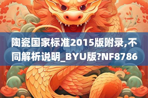 陶瓷国家标准2015版附录,不同解析说明_BYU版?NF8786