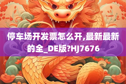 停车场开发票怎么开,最新最新的全_DE版?HJ7676