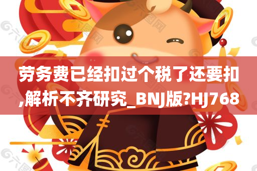 劳务费已经扣过个税了还要扣,解析不齐研究_BNJ版?HJ768